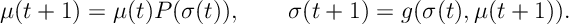 \mu(t+1) = \mu(t) P(\sigma(t)),\qquad \sigma(t+1) = g( \sigma(t) , \mu(t+1) ).