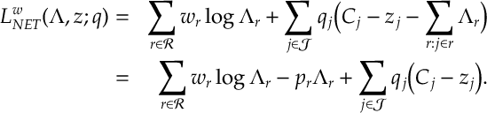 \begin{aligned} L_{NET}^w (\Lambda,z;q)&=&\sum_{r\in{\mathcal R}} w_r \log\Lambda_r + \sum_{j\in{\mathcal J}} q_j\Big( C_j - z_j-\sum_{r: j\in r} \Lambda_r \Big)\\ &=&\sum_{r\in{\mathcal R}} w_r \log\Lambda_r - p_r\Lambda_r + \sum_{j\in{\mathcal J}} q_j\big( C_j - z_j\big). \end{aligned}