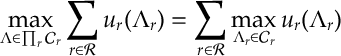 \max_{\Lambda \in \prod_r {\mathcal C}_r} \sum_{r\in{\mathcal R}} u_r(\Lambda_r) =\sum_{r\in{\mathcal R}} \max_{\Lambda_r \in {\mathcal C}_r} u_r(\Lambda_r)
