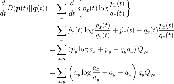 \begin{aligned} \frac{d}{dt} D(\bm{p}(t) || \bm{q}(t) ) = & \sum_x \frac{d}{dt} \left\{ p_x(t) \log \frac{p_x(t)}{q_x(t)} \right\} \\ = & \sum_x \dot{p}_x (t) \log \frac{p_x(t)}{q_x(t)} + \dot{p}_x(t) - \dot{q}_x(t) \frac{p_x(t)}{q_x(t)}\\ =& \sum_{x,y} \left( p_y \log a_x + p_y - q_y a_x \right) Q_{yx}\\ =& \sum_{x,y} \left( a_y \log \frac{a_x}{a_y} + a_y - a_x \right) q_y Q_{yx} \; .\end{aligned}