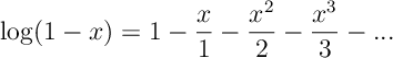 \log(1-x)= 1 - \frac{x}{1} - \frac{x^2}{2} - \frac{x^3}{3} -...
