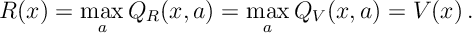 R(x) = \max_a Q_R(x,a) = \max_a Q_V(x,a)=V(x)\, .