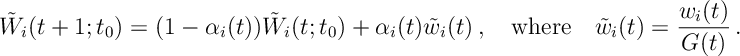 \tilde W_i(t+1 ; t_0 ) = (1 - \alpha_i(t) ) \tilde W_i(t; t_0) + \alpha_i(t) \tilde w_i(t)\, , \quad \text{where} \quad \tilde w_i (t) = \frac{ w_i(t) }{ G(t) }\, .