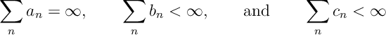 \sum_n a_n = \infty,\qquad \sum_n b_n <\infty,\qquad \text{and}\qquad \sum_n c_n <\infty