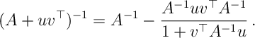 (A + uv^\top )^{-1} = A^{-1} - \frac{A^{-1} u v^\top A^{-1} }{1 + v^\top A^{-1} u }\, .