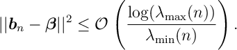 || b_n - \beta ||^2 \leq \mathcal O\; \Bigg( \frac{\log (\lambda_{\max} (n))}{\lambda_{\min}(n)} \Bigg)\, .