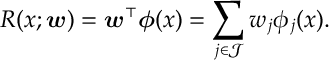 R(x;\bm w) = \bm w^\top \bm \phi (x) = \sum_{j\in \mathcal J} w_j \phi_j(x) .